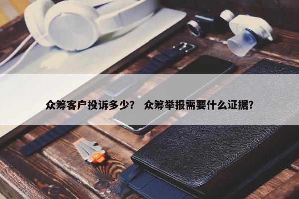 众筹客户投诉多少？ 众筹举报需要什么证据？