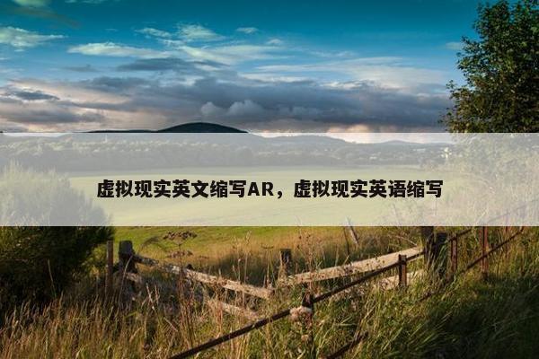 虚拟现实英文缩写AR，虚拟现实英语缩写