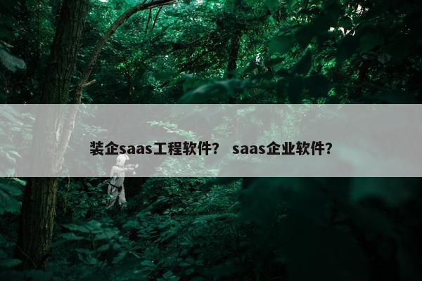 装企saas工程软件？ saas企业软件？