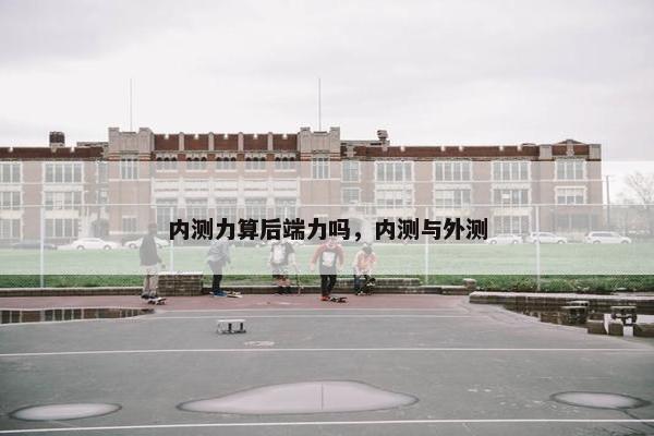 内测力算后端力吗，内测与外测