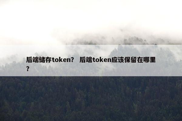 后端储存token？ 后端token应该保留在哪里？