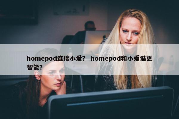 homepod连接小爱？ homepod和小爱谁更智能？