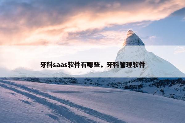 牙科saas软件有哪些，牙科管理软件