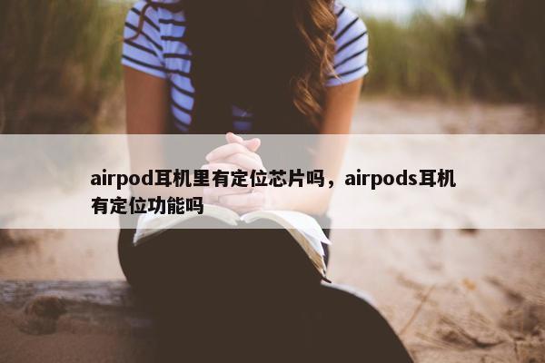 airpod耳机里有定位芯片吗，airpods耳机有定位功能吗