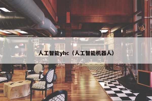人工智能yhc（人工智能机器人）