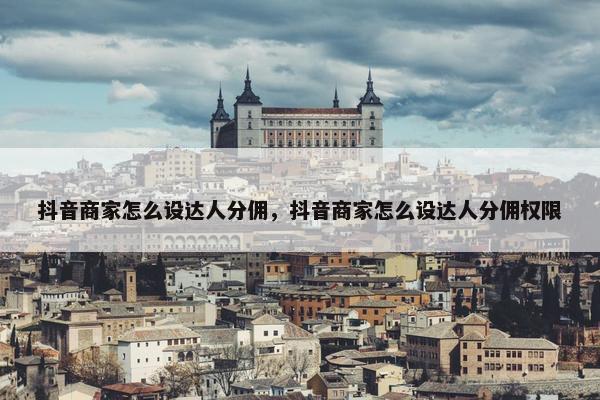 抖音商家怎么设达人分佣，抖音商家怎么设达人分佣权限