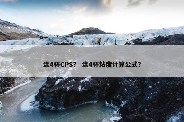 涂4杯CPS？ 涂4杯粘度计算公式？