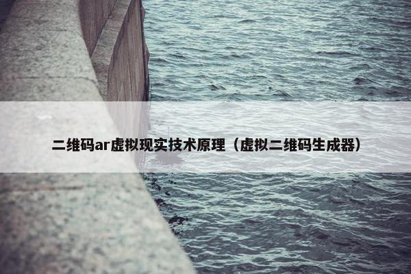 二维码ar虚拟现实技术原理（虚拟二维码生成器）