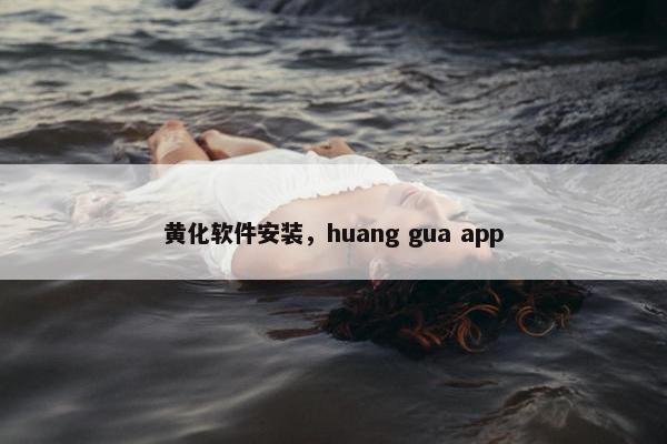 黄化软件安装，huang gua app