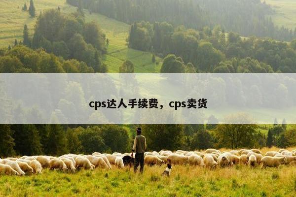 cps达人手续费，cps卖货