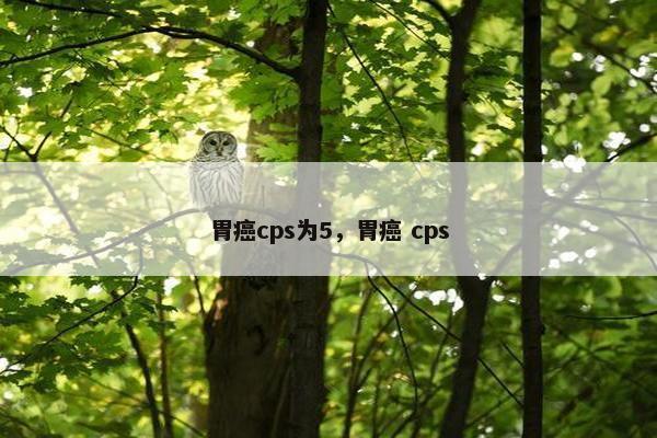 胃癌cps为5，胃癌 cps