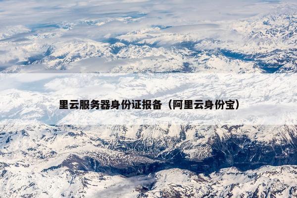 里云服务器身份证报备（阿里云身份宝）