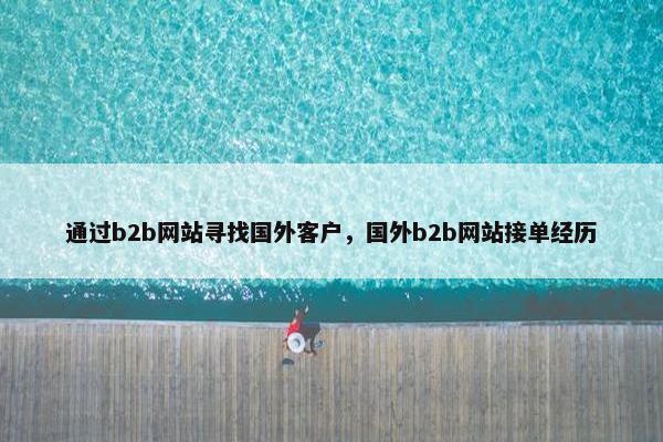 通过b2b网站寻找国外客户，国外b2b网站接单经历