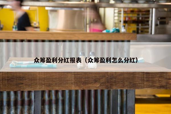 众筹盈利分红报表（众筹盈利怎么分红）