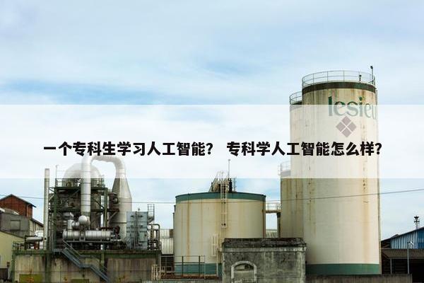 一个专科生学习人工智能？ 专科学人工智能怎么样？