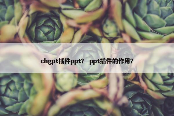 chgpt插件ppt？ ppt插件的作用？