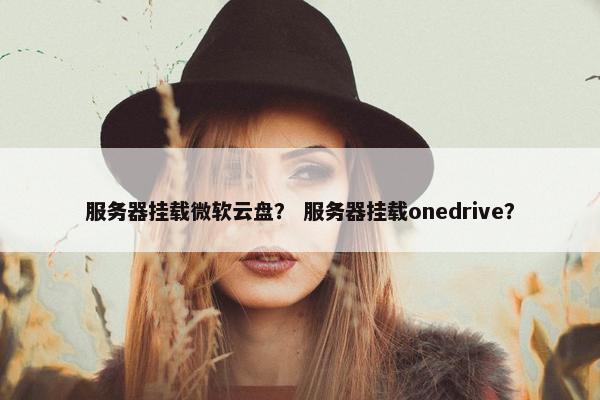 服务器挂载微软云盘？ 服务器挂载onedrive？