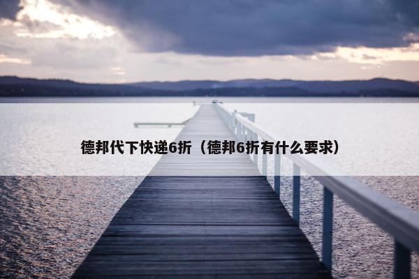德邦代下快递6折（德邦6折有什么要求）