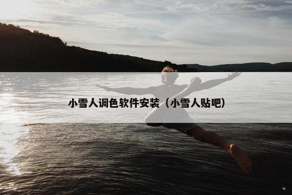 小雪人调色软件安装（小雪人贴吧）