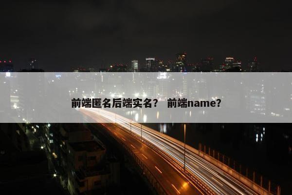 前端匿名后端实名？ 前端name？