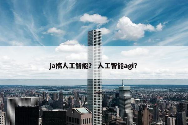 ja搞人工智能？ 人工智能agi？