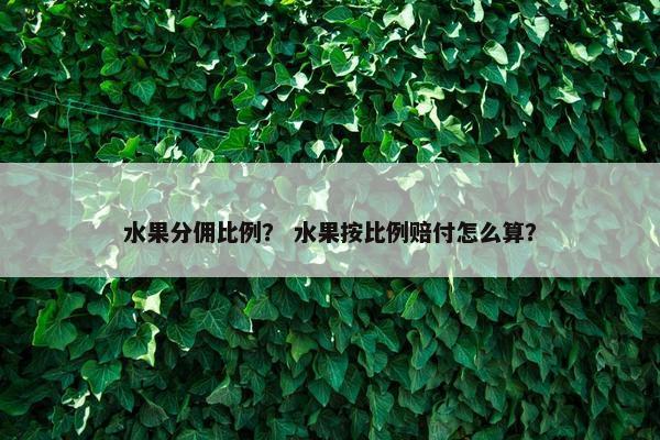 水果分佣比例？ 水果按比例赔付怎么算？