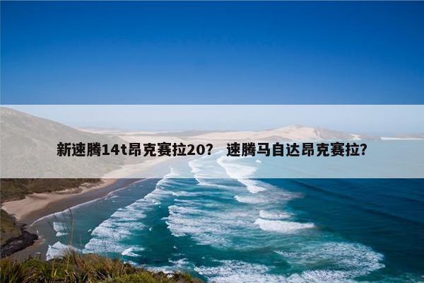 新速腾14t昂克赛拉20？ 速腾马自达昂克赛拉？