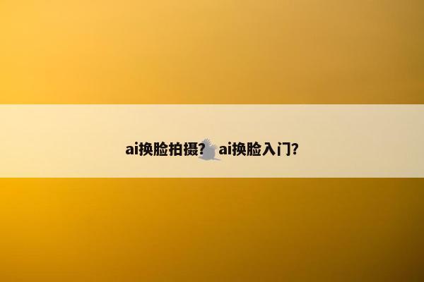 ai换脸拍摄？ ai换脸入门？