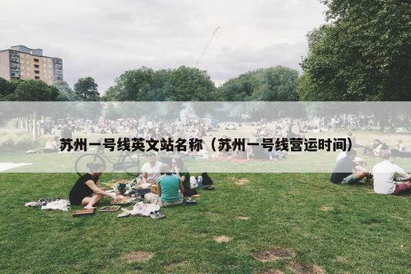 苏州一号线英文站名称（苏州一号线营运时间）