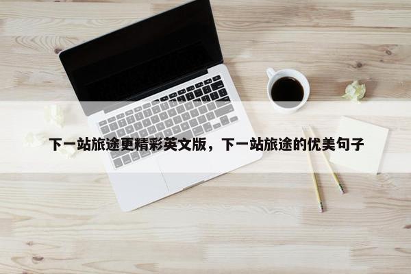 下一站旅途更精彩英文版，下一站旅途的优美句子