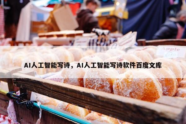 AI人工智能写诗，AI人工智能写诗软件百度文库