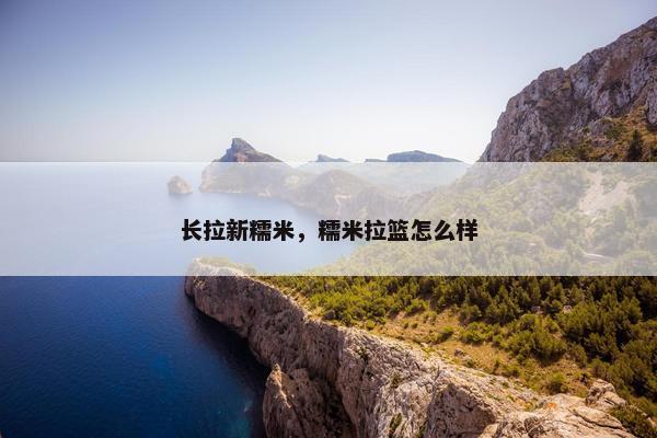 长拉新糯米，糯米拉篮怎么样