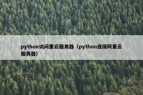 python访问里云服务器（python连接阿里云服务器）