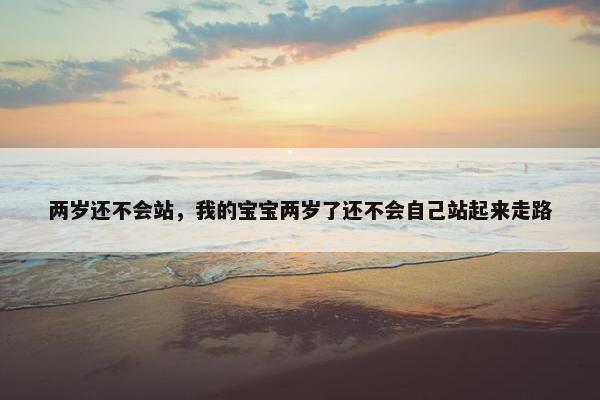两岁还不会站，我的宝宝两岁了还不会自己站起来走路