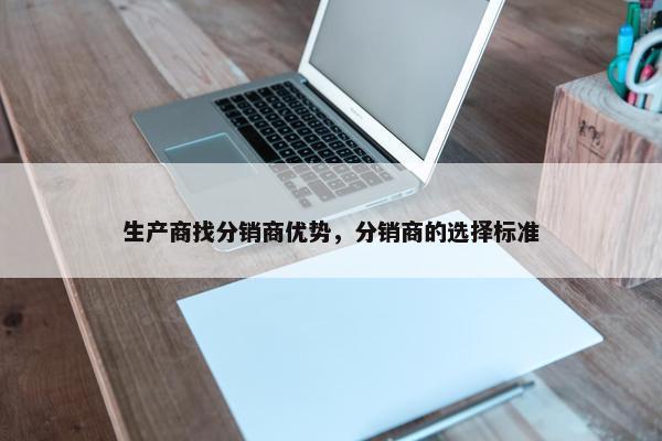 生产商找分销商优势，分销商的选择标准