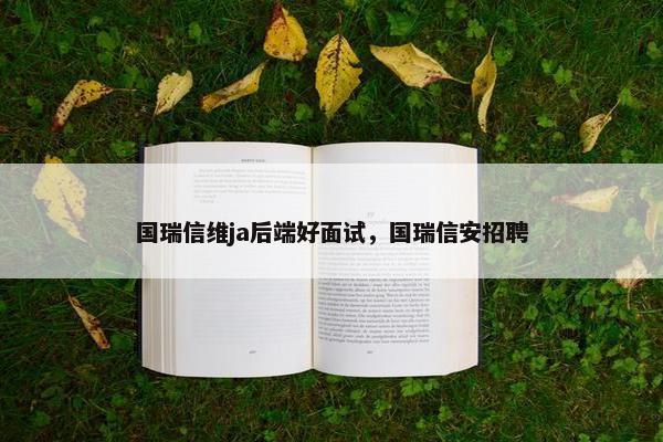 国瑞信维ja后端好面试，国瑞信安招聘