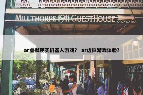 ar虚拟现实机器人游戏？ ar虚拟游戏体验？