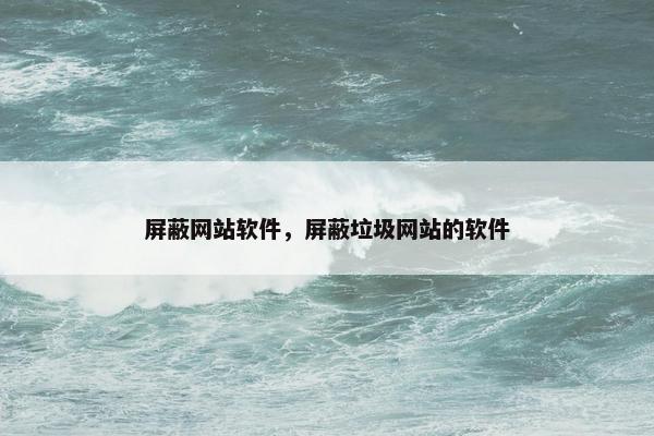 屏蔽网站软件，屏蔽垃圾网站的软件