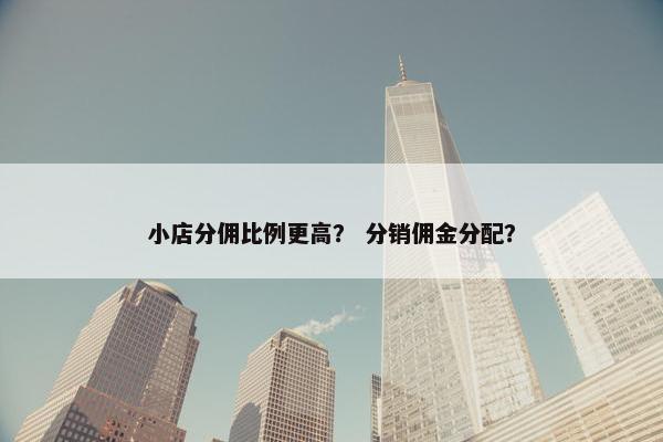 小店分佣比例更高？ 分销佣金分配？
