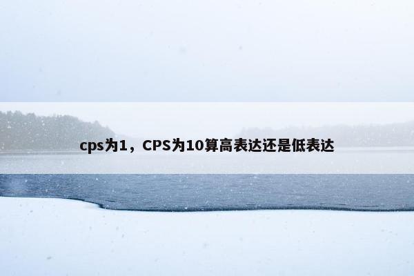 cps为1，CPS为10算高表达还是低表达