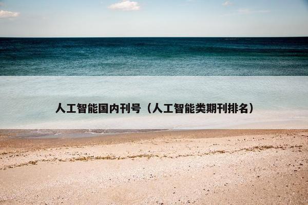 人工智能国内刊号（人工智能类期刊排名）