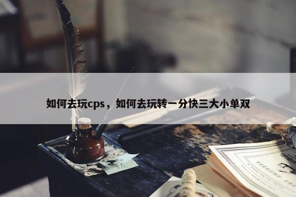如何去玩cps，如何去玩转一分快三大小单双