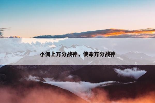 小佣上万分战神，使命万分战神