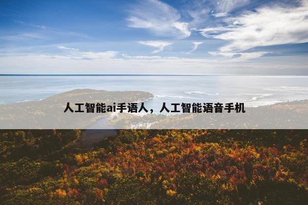 人工智能ai手语人，人工智能语音手机