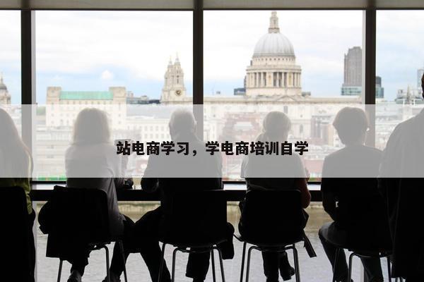 站电商学习，学电商培训自学