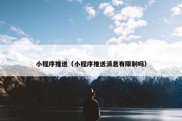 小程序推送（小程序推送消息有限制吗）