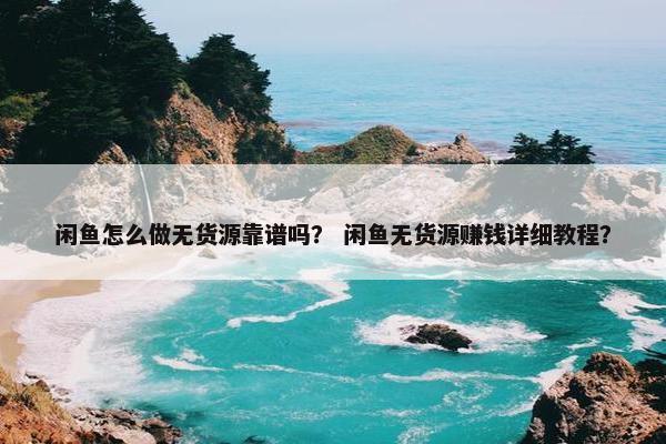 闲鱼怎么做无货源靠谱吗？ 闲鱼无货源赚钱详细教程？