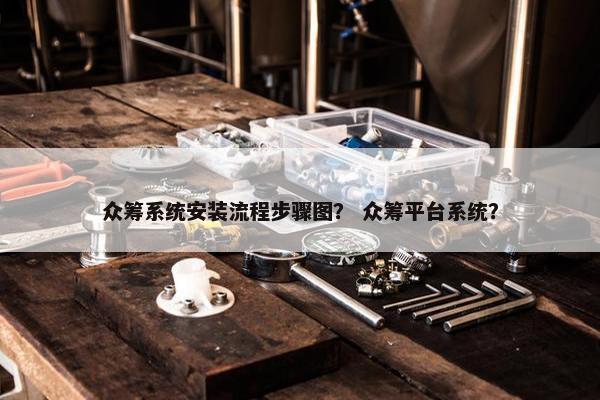 众筹系统安装流程步骤图？ 众筹平台系统？