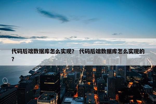 代码后端数据库怎么实现？ 代码后端数据库怎么实现的？