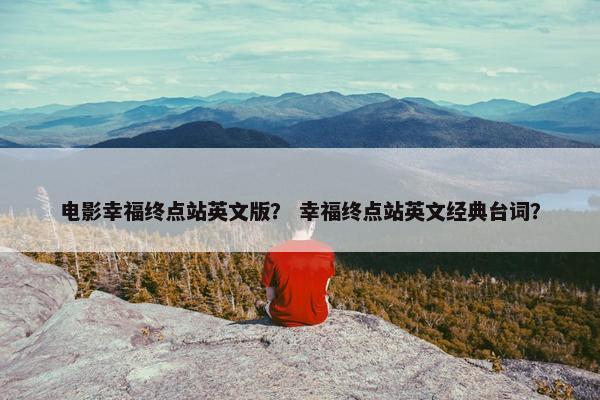 电影幸福终点站英文版？ 幸福终点站英文经典台词？